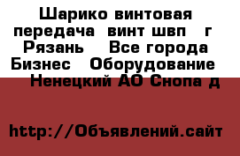 Шарико винтовая передача, винт швп .(г. Рязань) - Все города Бизнес » Оборудование   . Ненецкий АО,Снопа д.